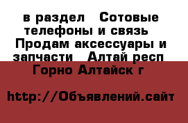  в раздел : Сотовые телефоны и связь » Продам аксессуары и запчасти . Алтай респ.,Горно-Алтайск г.